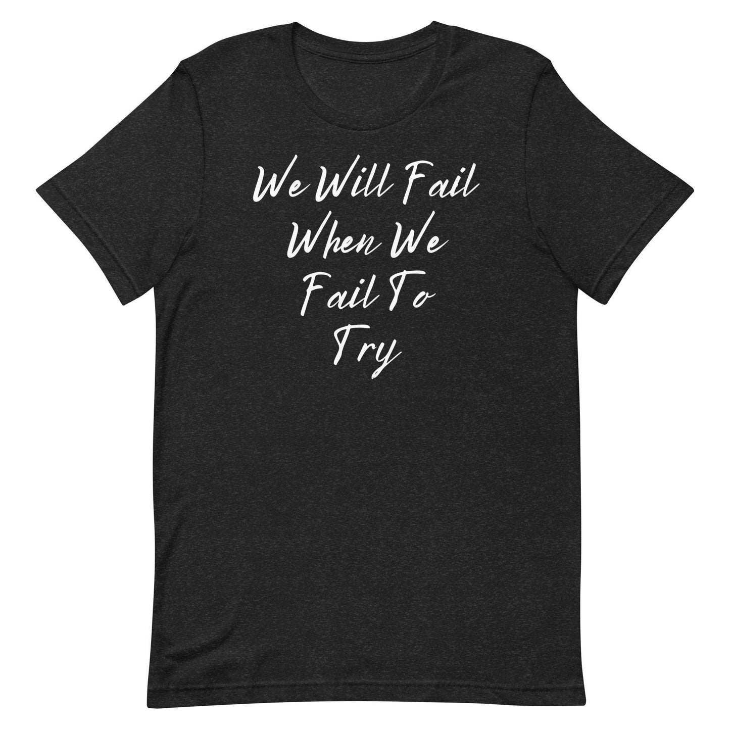 We Will Fail If We Fail to Try T-shirt. Unisex t-shirt